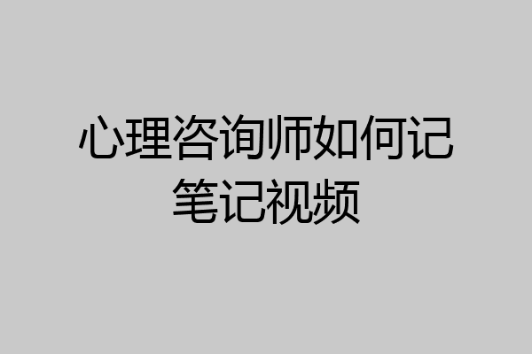 心理咨询师如何记笔记视频