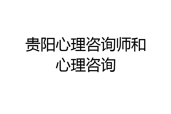 贵阳心理咨询师和心理咨询