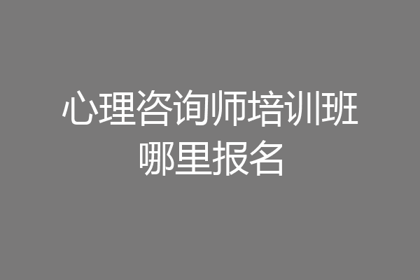 心理咨询师培训班哪里报名