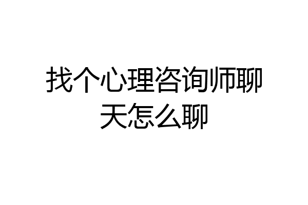 找个心理咨询师聊天怎么聊
