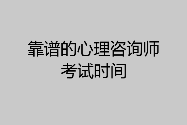 靠谱的心理咨询师考试时间