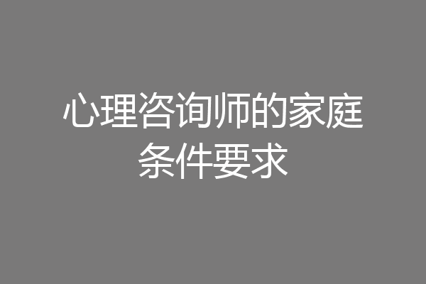 心理咨询师的家庭条件要求