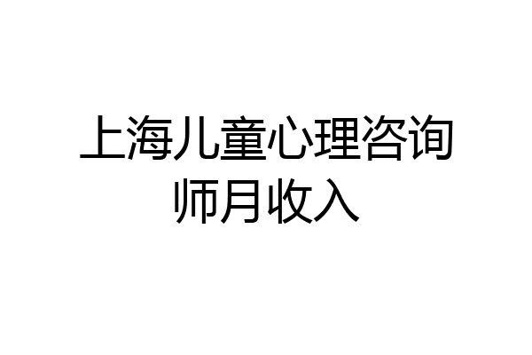 上海儿童心理咨询师月收入