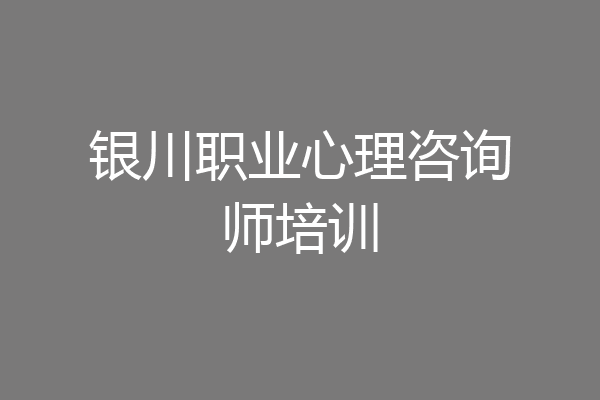银川职业心理咨询师培训