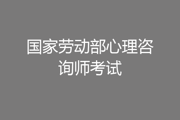 国家劳动部心理咨询师考试