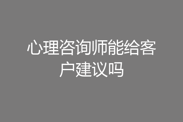 心理咨询师能给客户建议吗