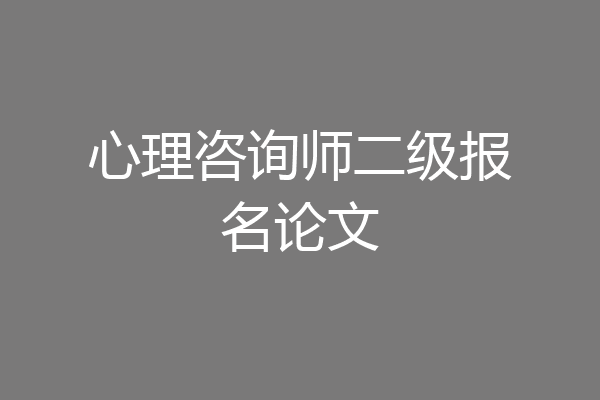 心理咨询师二级报名论文