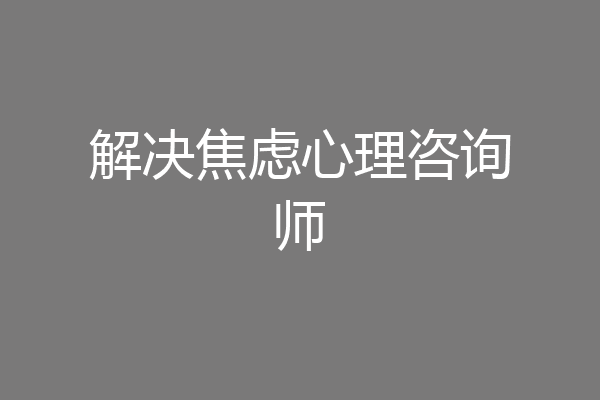 解决焦虑心理咨询师