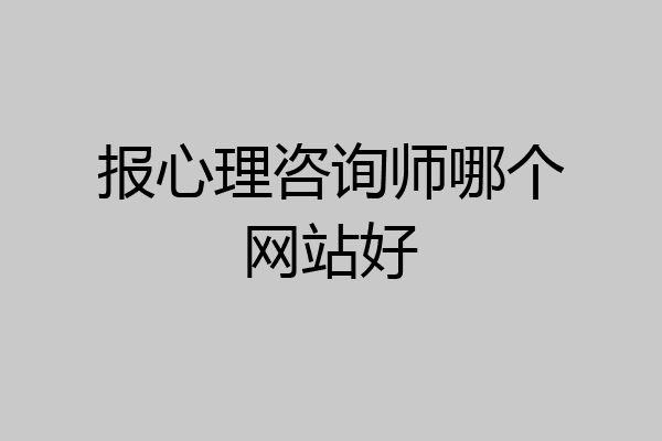 报心理咨询师哪个网站好