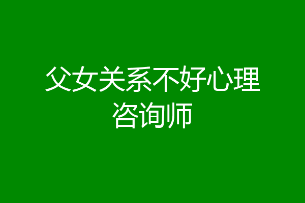 父女关系不好心理咨询师