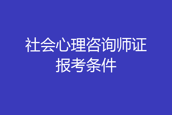 社会心理咨询师证报考条件