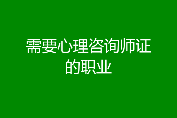 需要心理咨询师证的职业