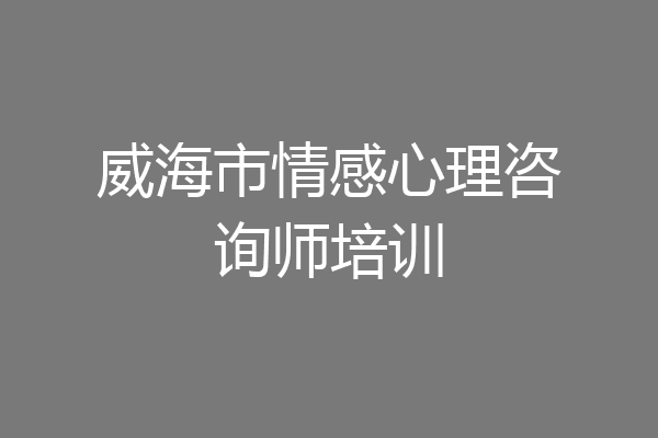 威海市情感心理咨询师培训