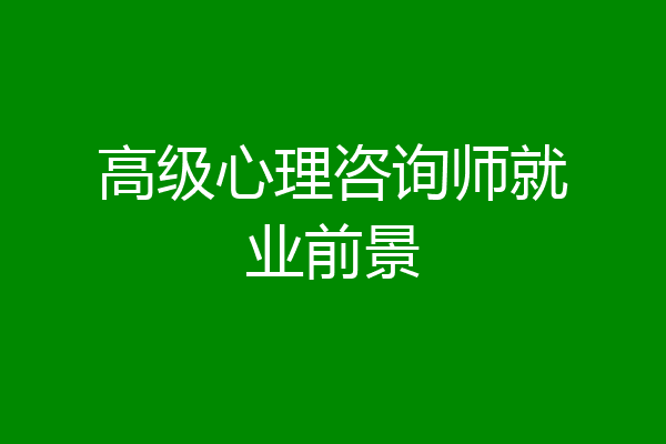 高级心理咨询师就业前景