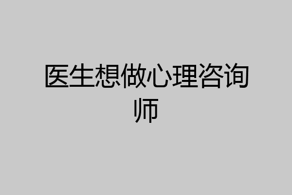 医生想做心理咨询师