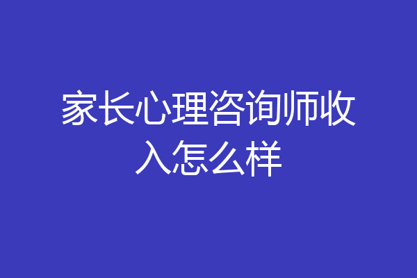 家长心理咨询师收入怎么样