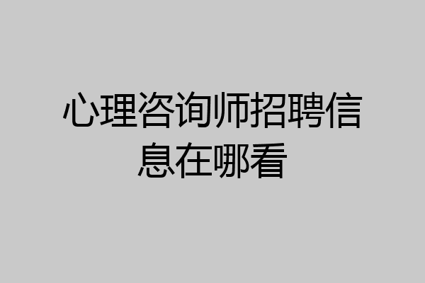 心理咨询师招聘信息在哪看