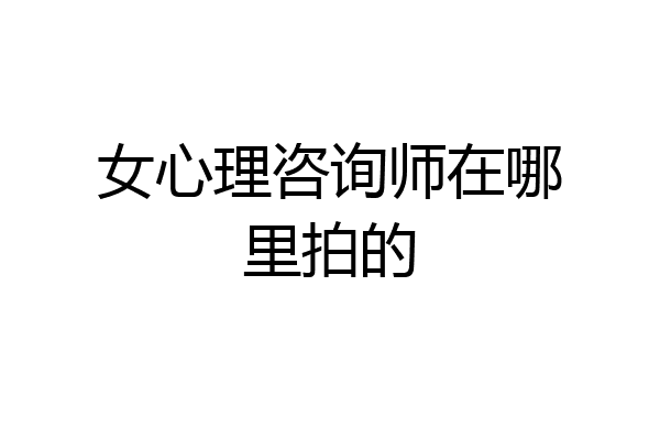 女心理咨询师在哪里拍的