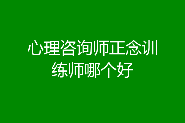 心理咨询师正念训练师哪个好