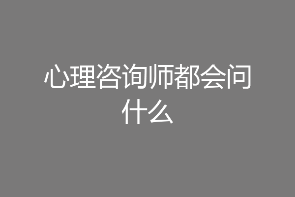 心理咨询师都会问什么