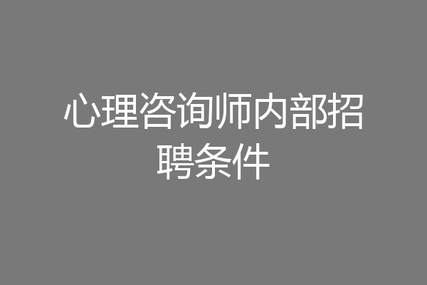 心理咨询师内部招聘条件