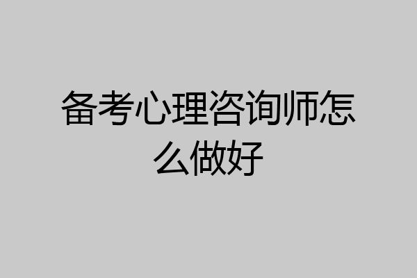 备考心理咨询师怎么做好