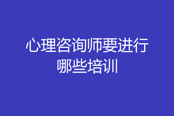 心理咨询师要进行哪些培训