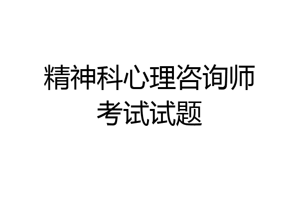 精神科心理咨询师考试试题