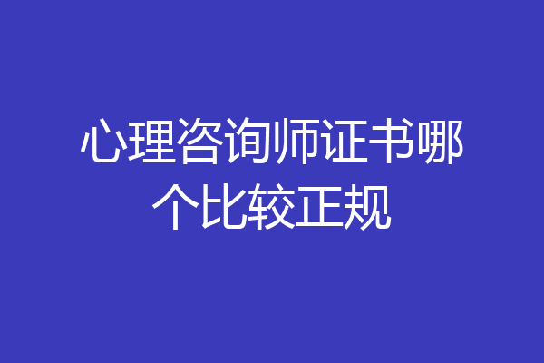 心理咨询师证书哪个比较正规