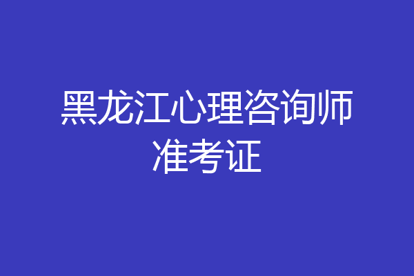 黑龙江心理咨询师准考证