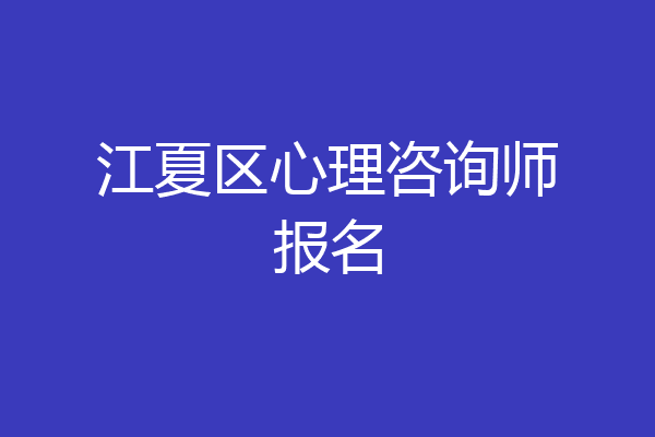 江夏区心理咨询师报名