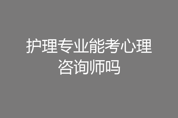 护理专业能考心理咨询师吗