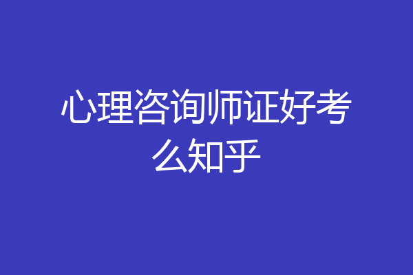 心理咨询师证好考么知乎