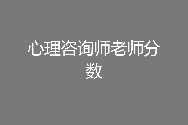 心理咨询师老师分数