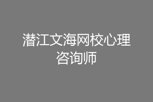 潜江文海网校心理咨询师