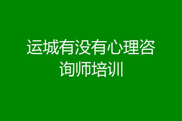 运城有没有心理咨询师培训