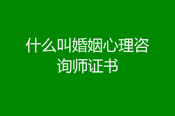 什么叫婚姻心理咨询师证书