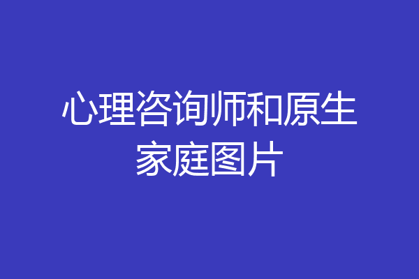 心理咨询师和原生家庭图片
