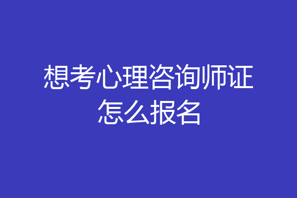 想考心理咨询师证怎么报名