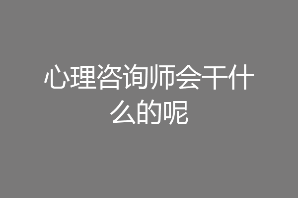 心理咨询师会干什么的呢