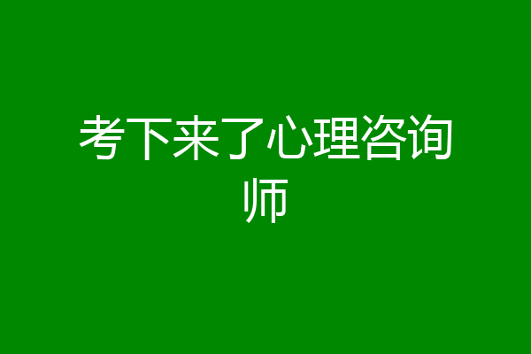考下来了心理咨询师
