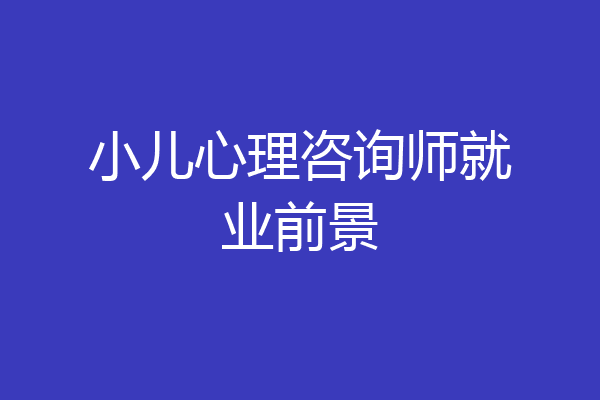 小儿心理咨询师就业前景