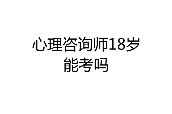 心理咨询师18岁能考吗