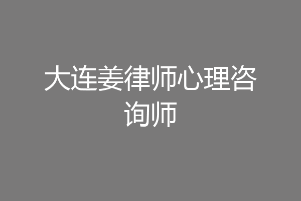 大连姜律师心理咨询师