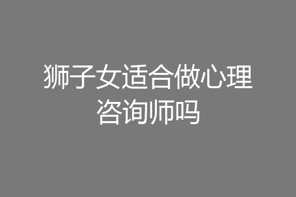 狮子女适合做心理咨询师吗