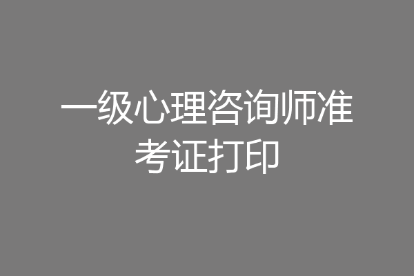 一级心理咨询师准考证打印