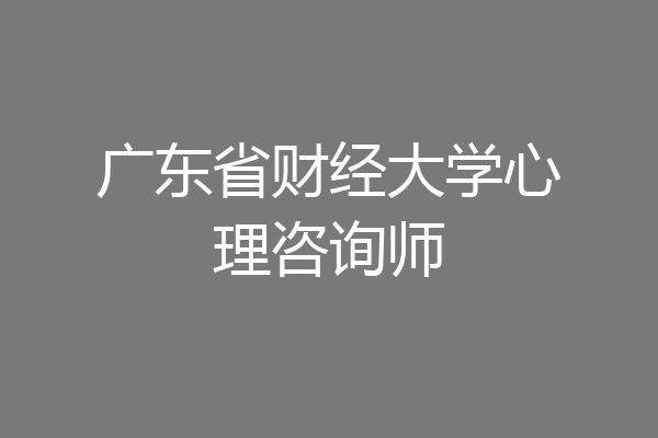 广东省财经大学心理咨询师