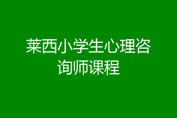 莱西小学生心理咨询师课程