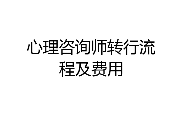 心理咨询师转行流程及费用
