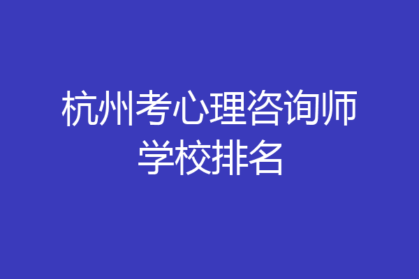杭州考心理咨询师学校排名